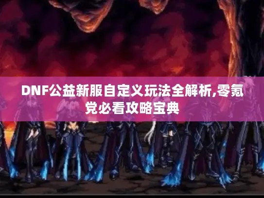 DNF公益新服自定义玩法全解析,零氪党必看攻略宝典