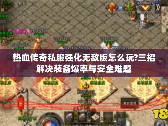热血传奇私服强化无敌版怎么玩?三招解决装备爆率与安全难题
