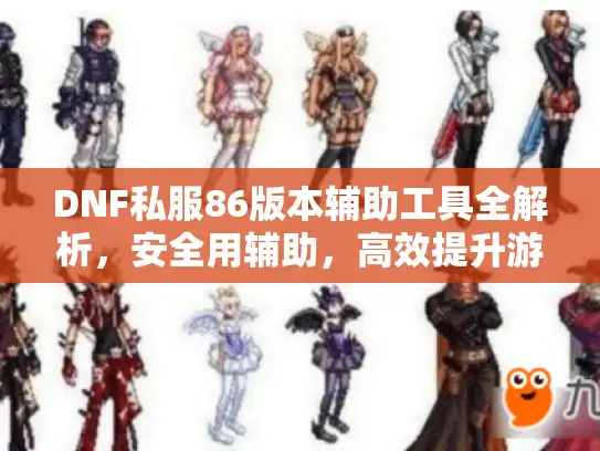 DNF私服86版本辅助工具全解析，安全用辅助，高效提升游戏体验