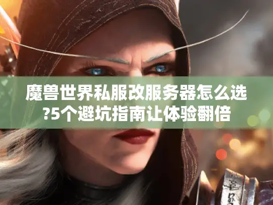 魔兽世界私服改服务器怎么选?5个避坑指南让体验翻倍