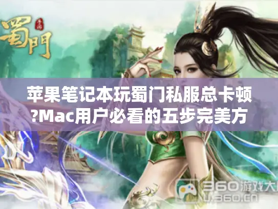 苹果笔记本玩蜀门私服总卡顿?Mac用户必看的五步完美方案