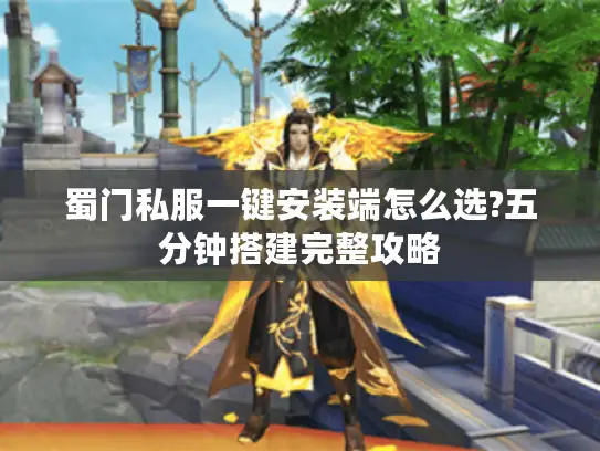 蜀门私服一键安装端怎么选?五分钟搭建完整攻略