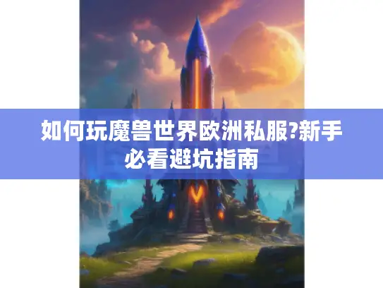 如何玩魔兽世界欧洲私服?新手必看避坑指南