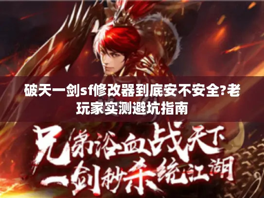 破天一剑sf修改器到底安不安全?老玩家实测避坑指南