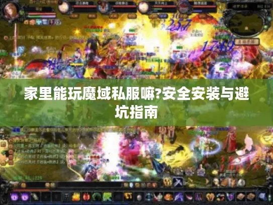 家里能玩魔域私服嘛?安全安装与避坑指南 家里能玩魔域私服嘛?安全安装与避坑指南