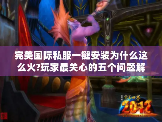 完美国际私服一键安装为什么这么火?玩家最关心的五个问题解析 完美国际私服一键安装为什么这么火?玩家最关心的五个问题解析