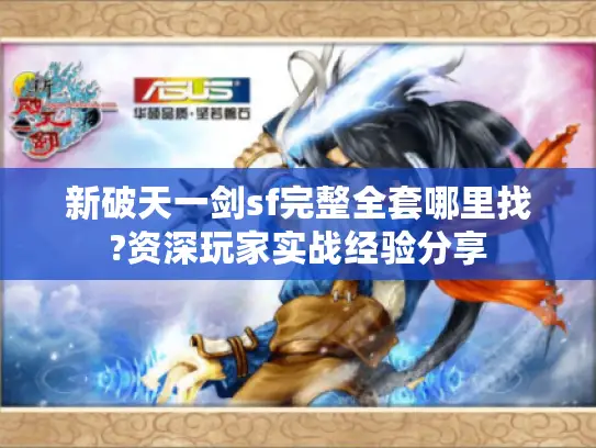 新破天一剑sf完整全套哪里找?资深玩家实战经验分享