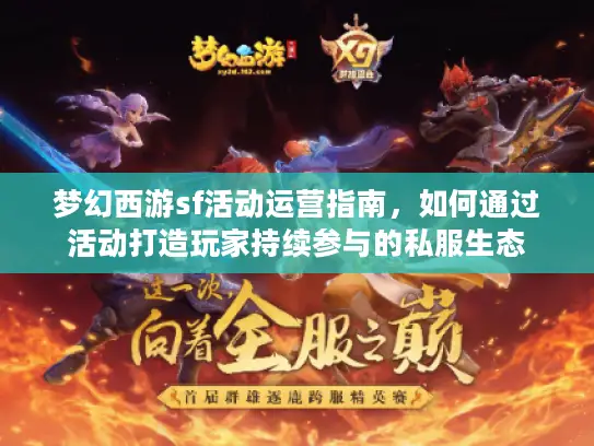 梦幻西游sf活动运营指南，如何通过活动打造玩家持续参与的私服生态