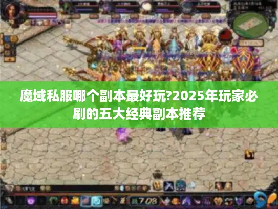 魔域私服哪个副本最好玩?2025年玩家必刷的五大经典副本推荐 魔域私服哪个副本最好玩?2025年玩家必刷的五大经典副本推荐