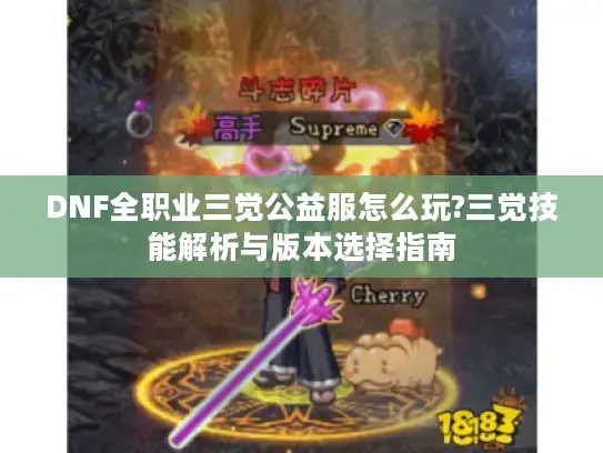 DNF全职业三觉公益服怎么玩?三觉技能解析与版本选择指南