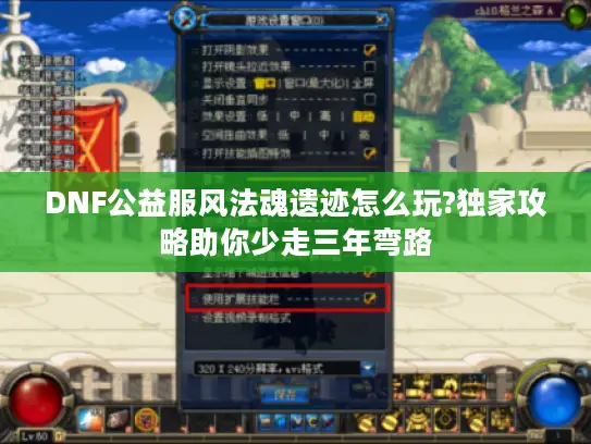 DNF公益服风法魂遗迹怎么玩?独家攻略助你少走三年弯路 DNF公益服风法魂遗迹怎么玩?独家攻略助你少走三年弯路