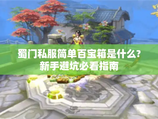 蜀门私服简单百宝箱是什么?新手避坑必看指南
