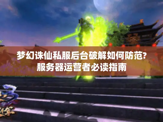 梦幻诛仙私服后台破解如何防范?服务器运营者必读指南 梦幻诛仙私服后台破解如何防范?服务器运营者必读指南