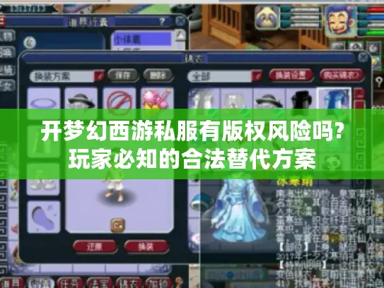 开梦幻西游私服有版权风险吗?玩家必知的合法替代方案