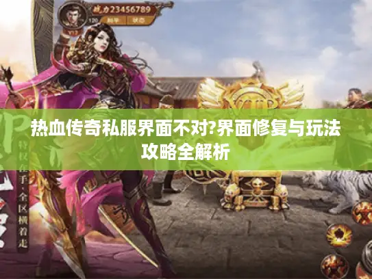 热血传奇私服界面不对?界面修复与玩法攻略全解析