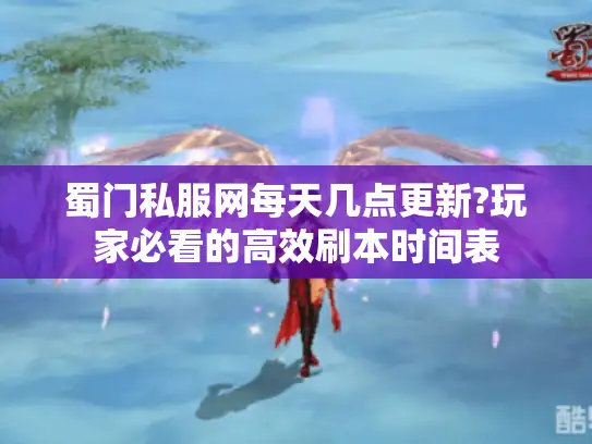蜀门私服网每天几点更新?玩家必看的高效刷本时间表