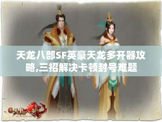 天龙八部SF英豪天龙多开器攻略,三招解决卡顿封号难题