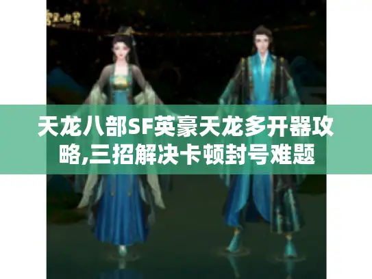 天龙八部SF英豪天龙多开器攻略,三招解决卡顿封号难题