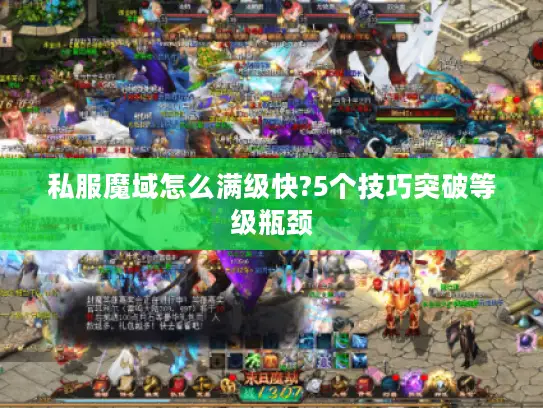 私服魔域怎么满级快?5个技巧突破等级瓶颈