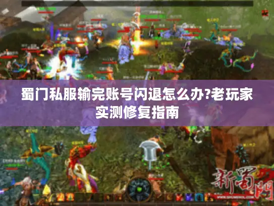 蜀门私服输完账号闪退怎么办?老玩家实测修复指南