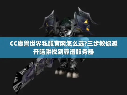 CC魔兽世界私服官网怎么选?三步教你避开陷阱找到靠谱服务器 CC魔兽世界私服官网怎么选?三步教你避开陷阱找到靠谱服务器