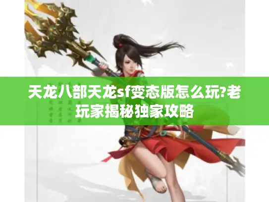 天龙八部天龙sf变态版怎么玩?老玩家揭秘独家攻略