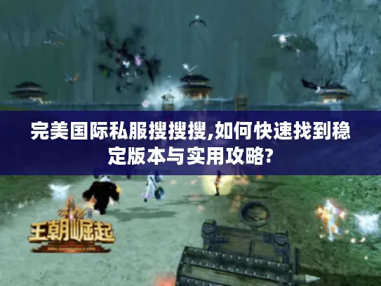 完美国际私服搜搜搜,如何快速找到稳定版本与实用攻略?