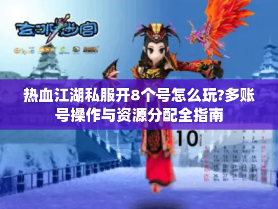 热血江湖私服开8个号怎么玩?多账号操作与资源分配全指南 热血江湖私服开8个号怎么玩?多账号操作与资源分配全指南