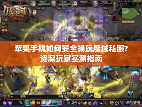 苹果手机如何安全畅玩魔域私服?资深玩家实测指南