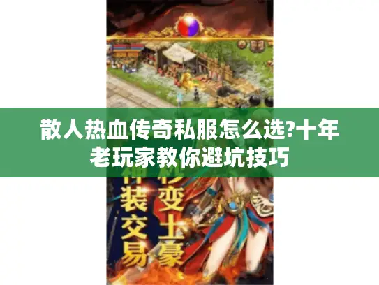 散人热血传奇私服怎么选?十年老玩家教你避坑技巧