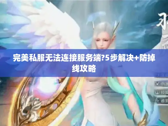 完美私服无法连接服务端?5步解决+防掉线攻略