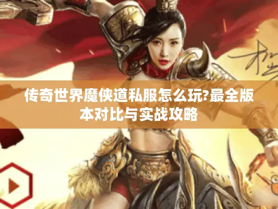 传奇世界魔侠道私服怎么玩?最全版本对比与实战攻略 传奇世界魔侠道私服怎么玩?最全版本对比与实战攻略