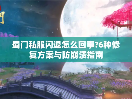 蜀门私服闪退怎么回事?6种修复方案与防崩溃指南