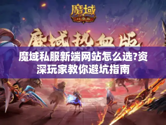 魔域私服新端网站怎么选?资深玩家教你避坑指南 魔域私服新端网站怎么选?资深玩家教你避坑指南
