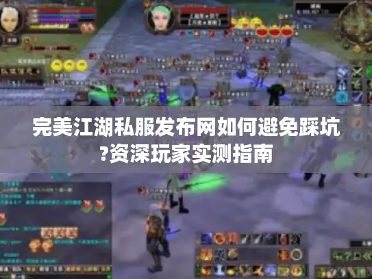 完美江湖私服发布网如何避免踩坑?资深玩家实测指南