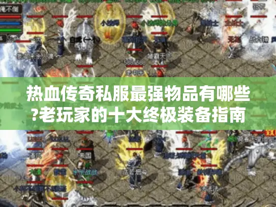 热血传奇私服最强物品有哪些?老玩家的十大终极装备指南