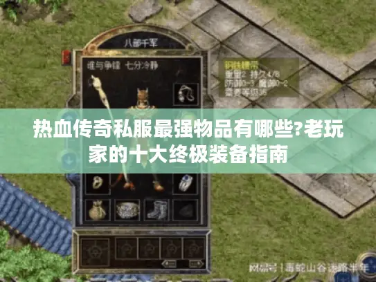 热血传奇私服最强物品有哪些?老玩家的十大终极装备指南