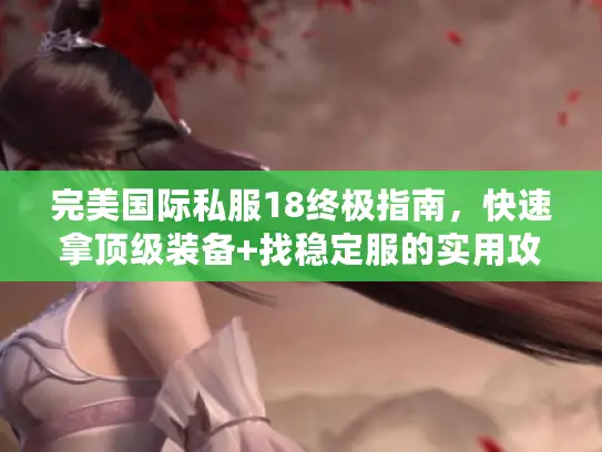 完美国际私服18终极指南，快速拿顶级装备+找稳定服的实用攻略