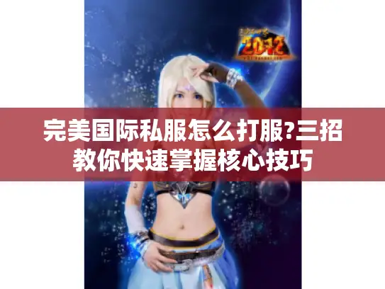 完美国际私服怎么打服?三招教你快速掌握核心技巧