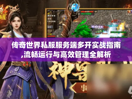 传奇世界私服服务端多开实战指南,流畅运行与高效管理全解析