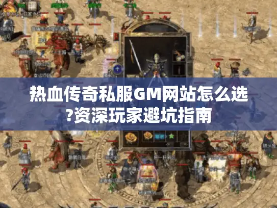 热血传奇私服GM网站怎么选?资深玩家避坑指南