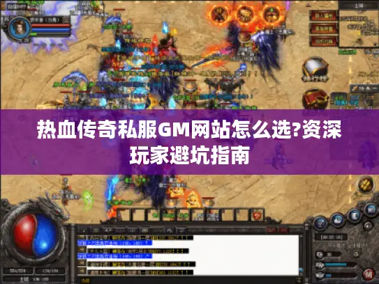 热血传奇私服GM网站怎么选?资深玩家避坑指南