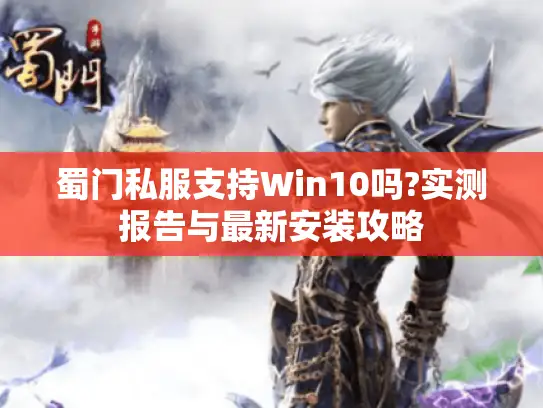 蜀门私服支持Win10吗?实测报告与最新安装攻略 蜀门私服支持Win10吗?实测报告与最新安装攻略