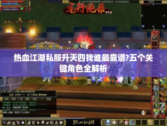 热血江湖私服升天四找谁最靠谱?五个关键角色全解析 热血江湖私服升天四找谁最靠谱?五个关键角色全解析