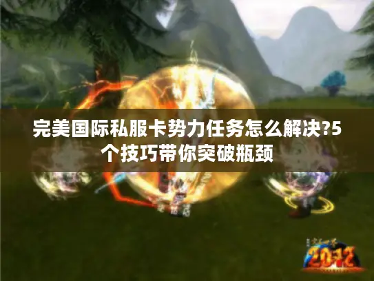 完美国际私服卡势力任务怎么解决?5个技巧带你突破瓶颈