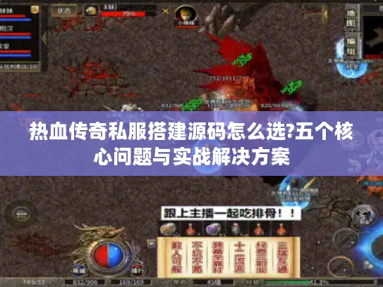 热血传奇私服搭建源码怎么选?五个核心问题与实战解决方案