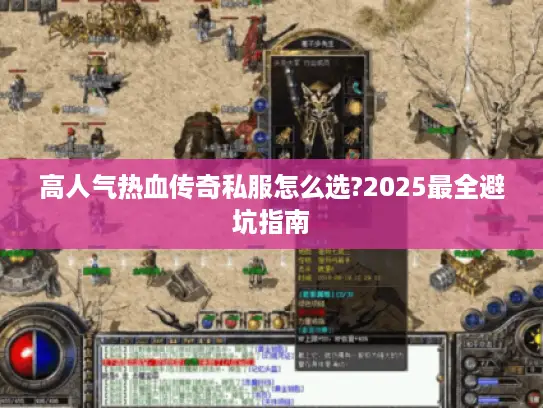 高人气热血传奇私服怎么选?2025最全避坑指南 高人气热血传奇私服怎么选?2025最全避坑指南