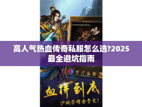 高人气热血传奇私服怎么选?2025最全避坑指南 高人气热血传奇私服怎么选?2025最全避坑指南
