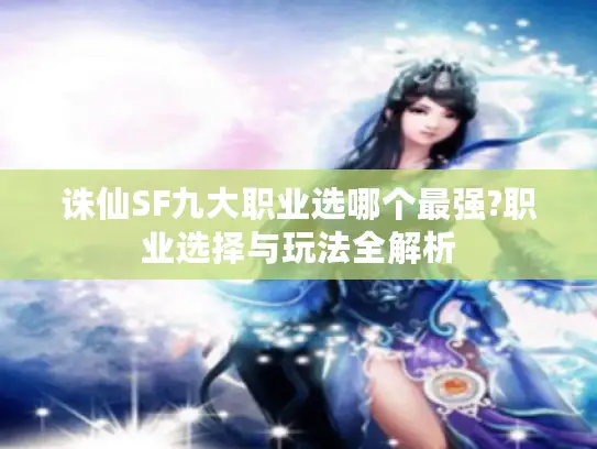 诛仙SF九大职业选哪个最强?职业选择与玩法全解析