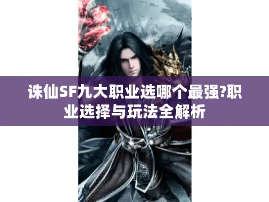 诛仙SF九大职业选哪个最强?职业选择与玩法全解析